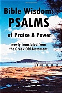 Bible Wisdom : PSALMS of Praise & Power Newly Translated from the Greek Old Testament (Paperback)