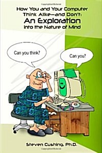 How You and Your Computer Think Alike-and Dont: An Exploration into the Nature of Mind (Paperback)