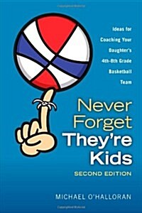 Never Forget Theyre Kids - Ideas for Coaching Your Daughters 4th-8th Grade Basketball Team : 2nd Edition (Paperback)