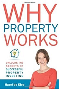 Why Property Works : Unlocks the Secrets of Successful Property Investing (Paperback)