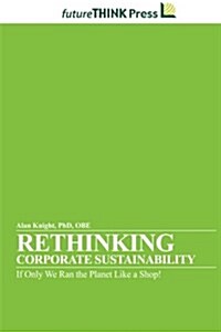 Rethinking Corporate Sustainability - If Only We Ran the Planet Like a Shop! (Paperback)