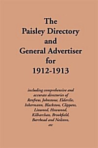 The Paisley Directory and General Advertiser for 1912-1913 : Including Comprehensive and Accurate Directories of Renfrew, Johnstone, Elderslie, Inkerm (Paperback)