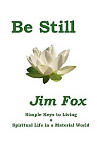 Be Still : Simple Keys to Living a Spiritual Life in a Material World (Paperback)