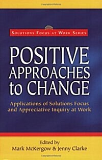 Positive Approaches to Change : Applications of Solutions Focus and Appreciative Inquiry at Work (Paperback)