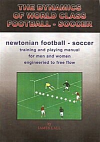 The Dynamics of World Class Football - Soccer : Newtonian Football - Soccer (Paperback)