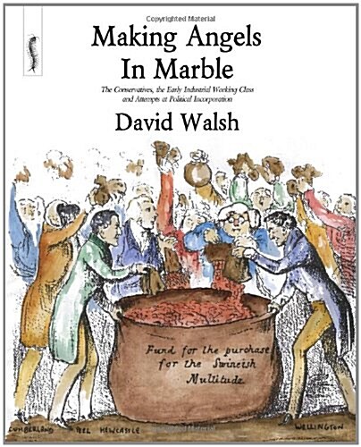 Making Angels in Marble : The Conservatives, the Early Industrial Working Class and Attempts at Political Incorporation (Paperback)