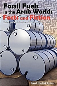 Fossil Fuels in the Arab World: Facts and Fiction : Global and Arab Insights of Oil, Natural Gas & Coal (Paperback)
