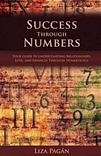 Success Through Numbers : Your Guide to Understanding Relationships, Love, and Finances Through Numerology (Paperback)