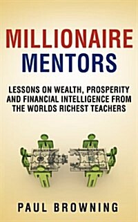 Millionaire Mentors - Lessons on Wealth, Prosperity and Financial Intelligence From the Worlds Richest Teachers (Paperback)