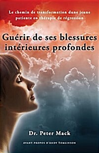 Guerir de Ses Blessures Interieures Profondes : Le Chemin de Transformation dune Jeune Patiente en Therapie de Regression (Paperback)