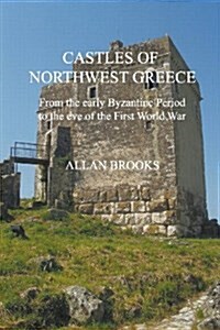 Castles of Northwest Greece : From the Early Byzantine Period to the Eve of the First World War (Paperback)