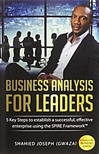 Business Analysis for Leaders : 5 Key Steps to Establish a Successful, Effective Enterprise Using the SPIRE Framework (Paperback)