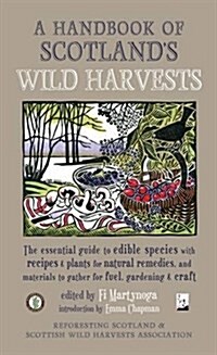A Handbook of Scotlands Wild Harvests : The Essential Guide to Edible Species, with Recipes & Plants for Natural Remedies, and Materials to Gather fo (Paperback, Revised ed)