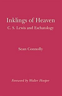 Inklings of Heaven : Examining Eschatology and Related Imagery in the Writings of C. S. Lewis (Paperback)