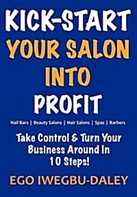 Kick-Start Your Salon Into Profit : Take Control and Turn Your Business Around in 10 Steps! (Paperback)