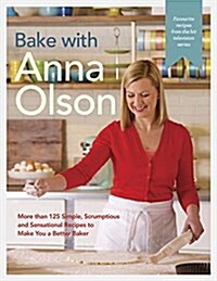 Bake with Anna Olson: More Than 125 Simple, Scrumptious and Sensational Recipes to Make You a Better Baker: A Baking Book (Hardcover)