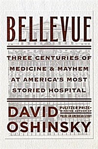 Bellevue: Three Centuries of Medicine and Mayhem at Americas Most Storied Hospital (Hardcover)
