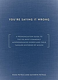Youre Saying It Wrong: A Pronunciation Guide to the 150 Most Commonly Mispronounced Words--And Their Tangled Histories of Misuse (Hardcover)