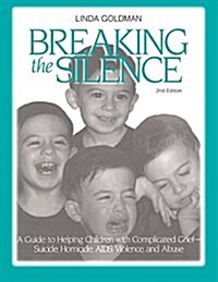 Breaking the Silence : A Guide to Helping Children with Complicated Grief - Suicide, Homicide, AIDS, Violence and Abuse (Hardcover, 2 ed)