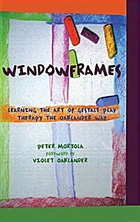 Windowframes : Learning the Art of Gestalt Play Therapy the Oaklander Way (Hardcover)
