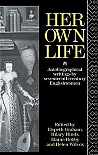 Her Own Life : Autobiographical Writings by Seventeenth-Century Englishwomen (Hardcover)