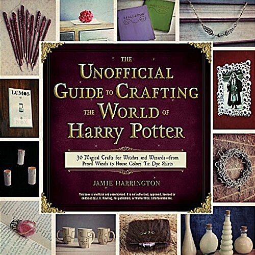 The Unofficial Guide to Crafting the World of Harry Potter: 30 Magical Crafts for Witches and Wizards--From Pencil Wands to House Colors Tie-Dye Shirt (Paperback)