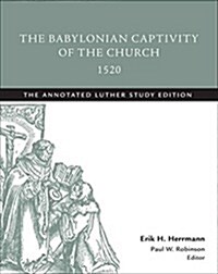The Babylonian Captivity of the Church, 1520: The Annotated Luther Study Edition (Paperback, Study)