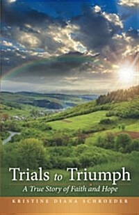 Trials to Triumph: A True Story of Faith and Hope (Paperback)