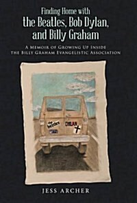 Finding Home with the Beatles, Bob Dylan, and Billy Graham: A Memoir of Growing Up Inside the Billy Graham Evangelistic Association (Hardcover)