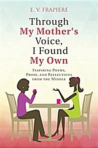 Through My Mothers Voice, I Found My Own: Inspiring Poems, Prose, and Reflections from the Middle (Paperback)