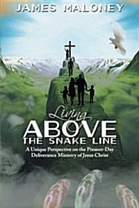 Living Above the Snake Line: A Unique Perspective on the Present-Day Deliverance Ministry of Jesus Christ (Paperback)