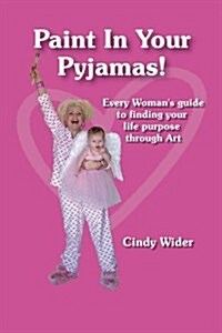 Paint in Your Pyjamas: Every Womans Guide to Finding Your Life Purpose Through Art (Paperback)