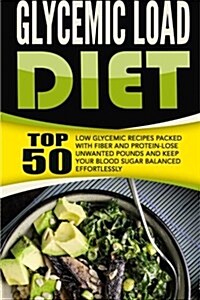 Glycemic Load Diet: Top 50 Low Glycemic Recipes Packed with Fiber and Protein-Lose Unwanted Pounds and Keep Your Blood Sugar Balanced Effo (Paperback)