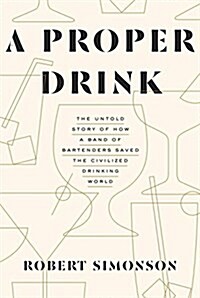 A Proper Drink: The Untold Story of How a Band of Bartenders Saved the Civilized Drinking World [A Cocktails Book] (Hardcover, Deckle Edge)