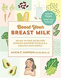 Boost Your Breast Milk: An All-In-One Guide for Nursing Mothers to Build a Healthy Milk Supply (Paperback)