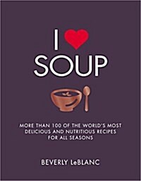 I Love Soup : More Than 100 of the Worlds Most Delicious and Nutritious Recipes (Paperback)