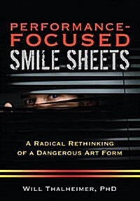 Performance-Focused Smile Sheets: A Radical Rethinking of a Dangerous Art Form (Paperback)