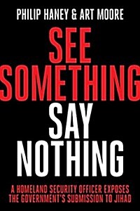 See Something, Say Nothing: A Homeland Security Officer Exposes the Governments Submission to Jihad (Hardcover)