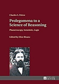 Prolegomena to a Science of Reasoning: Phaneroscopy, Semeiotic, Logic (Hardcover)