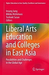 Liberal Arts Education and Colleges in East Asia: Possibilities and Challenges in the Global Age (Hardcover, 2016)