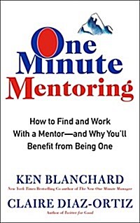 One Minute Mentoring: How to Find and Work with a Mentor--And Why Youll Benefit from Being One (Hardcover)
