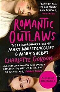 Romantic Outlaws : The Extraordinary Lives of Mary Wollstonecraft and Mary Shelley (Paperback)