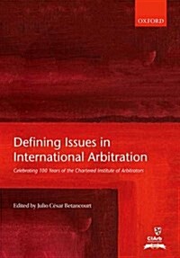 Defining Issues in International Arbitration : Celebrating 100 Years of the Chartered Institute of Arbitrators (Hardcover)