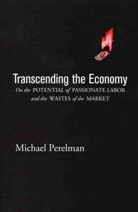 Transcending the economy : on the potential of passionate labor and the wastes of the market 1st ed