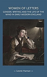 Women of Letters : Gender, Writing and the Life of the Mind in Early Modern England (Hardcover)