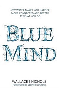 Blue Mind : How Water Makes You Happier, More Connected and Better at What You Do (Paperback)