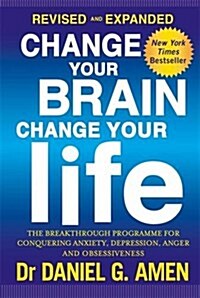 Change Your Brain, Change Your Life: Revised and Expanded Edition : The breakthrough programme for conquering anxiety, depression, anger and obsessive (Paperback)