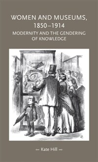 Women and museums, 1850-1914 : modernity and the gendering of knowledge