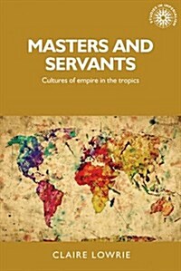 Masters and Servants : Cultures of Empire in the Tropics (Hardcover)