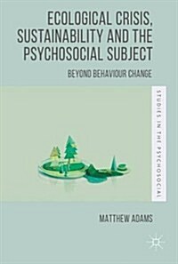 Ecological Crisis, Sustainability and the Psychosocial Subject : Beyond Behaviour Change (Hardcover)